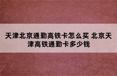 天津北京通勤高铁卡怎么买 北京天津高铁通勤卡多少钱